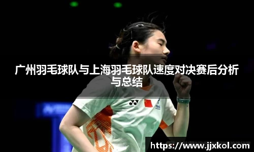 广州羽毛球队与上海羽毛球队速度对决赛后分析与总结