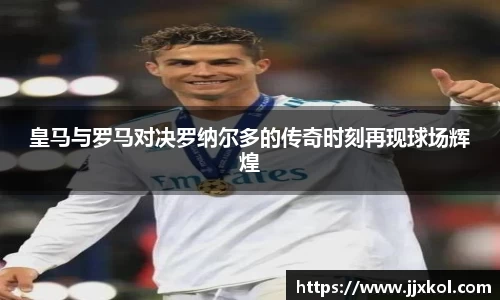 皇马与罗马对决罗纳尔多的传奇时刻再现球场辉煌