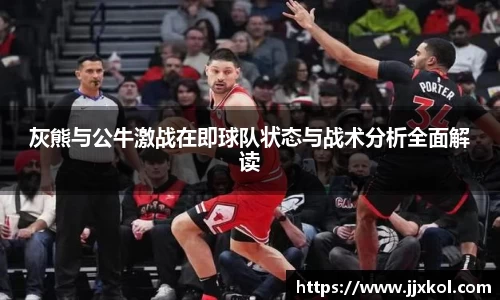 灰熊与公牛激战在即球队状态与战术分析全面解读