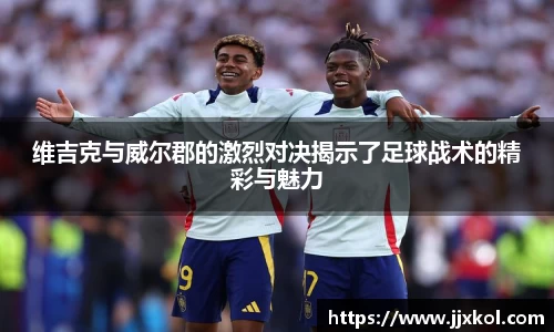 维吉克与威尔郡的激烈对决揭示了足球战术的精彩与魅力