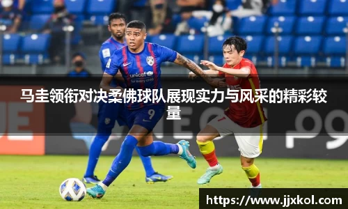 马圭领衔对决柔佛球队展现实力与风采的精彩较量